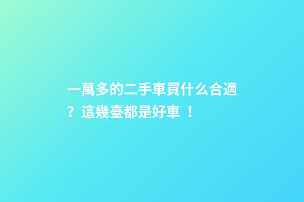 一萬多的二手車買什么合適？這幾臺都是好車！